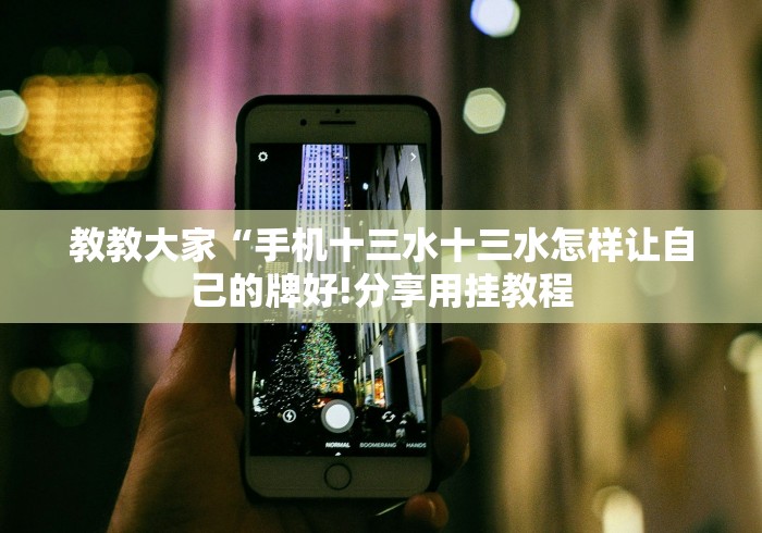 教教大家“手机十三水十三水怎样让自己的牌好!分享用挂教程