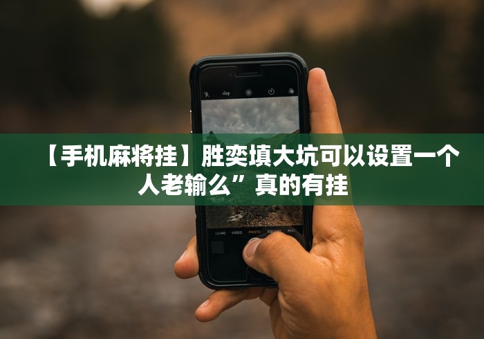 【手机麻将挂】胜奕填大坑可以设置一个人老输么”真的有挂