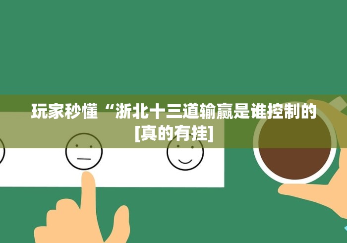 玩家秒懂“浙北十三道输赢是谁控制的[真的有挂]