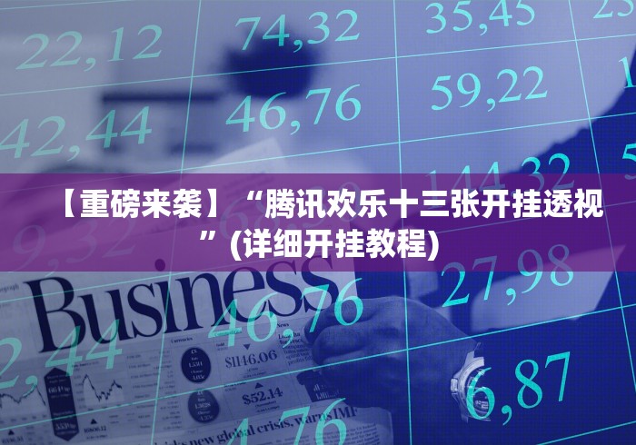 【重磅来袭】“腾讯欢乐十三张开挂透视”(详细开挂教程)