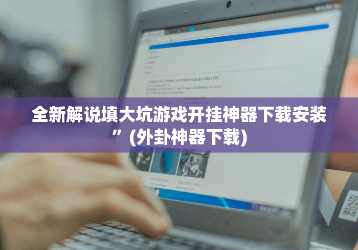 全新解说填大坑游戏开挂神器下载安装”(外卦神器下载)