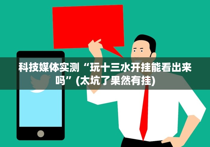 科技媒体实测“玩十三水开挂能看出来吗”(太坑了果然有挂)