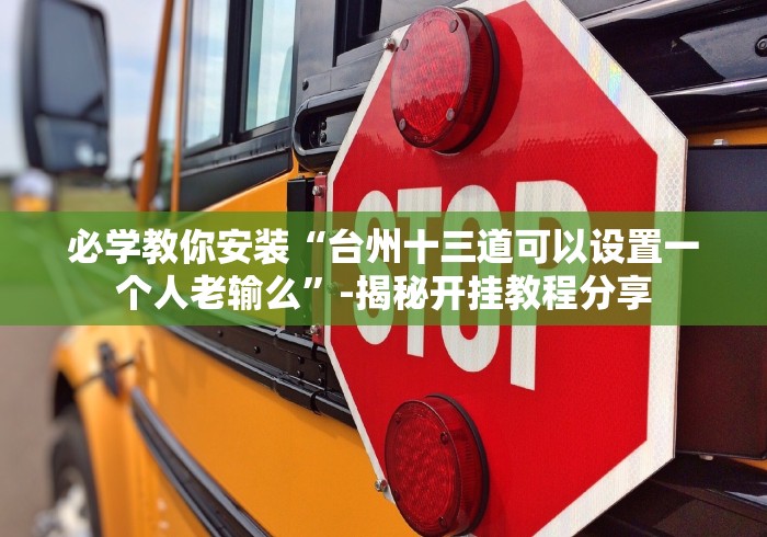 必学教你安装“台州十三道可以设置一个人老输么”-揭秘开挂教程分享