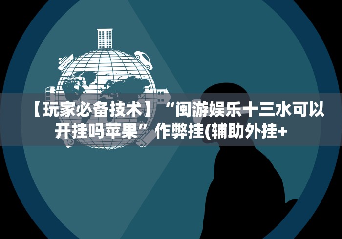 【玩家必备技术】“闽游娱乐十三水可以开挂吗苹果”作弊挂(辅助外挂+