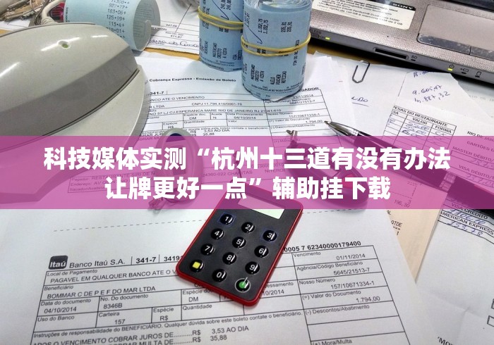 科技媒体实测“杭州十三道有没有办法让牌更好一点”辅助挂下载