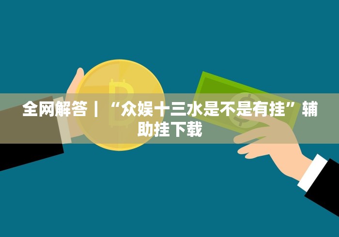 全网解答｜“众娱十三水是不是有挂”辅助挂下载