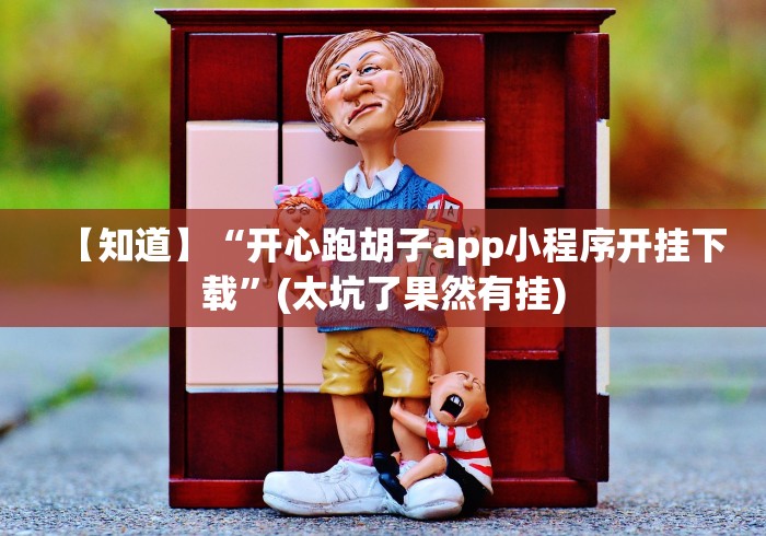 【知道】“开心跑胡子app小程序开挂下载”(太坑了果然有挂)