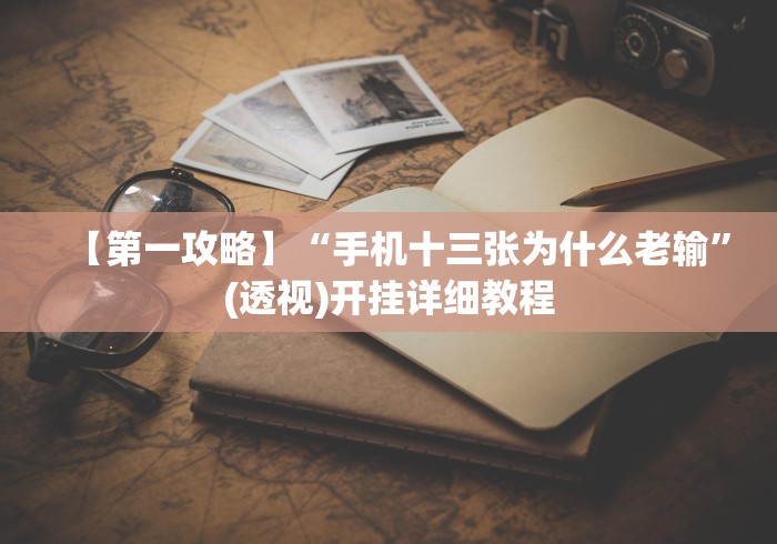 【第一攻略】“手机十三张为什么老输”(透视)开挂详细教程