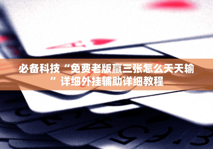 必备科技“免费老版赢三张怎么天天输”详细外挂辅助详细教程