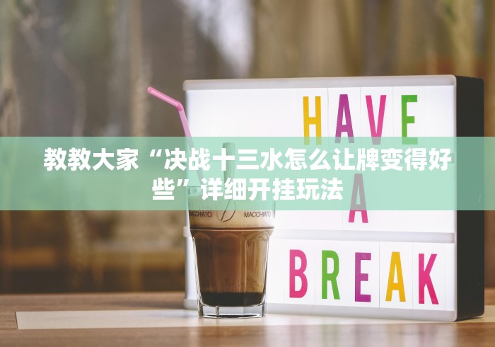 教教大家“决战十三水怎么让牌变得好些”详细开挂玩法