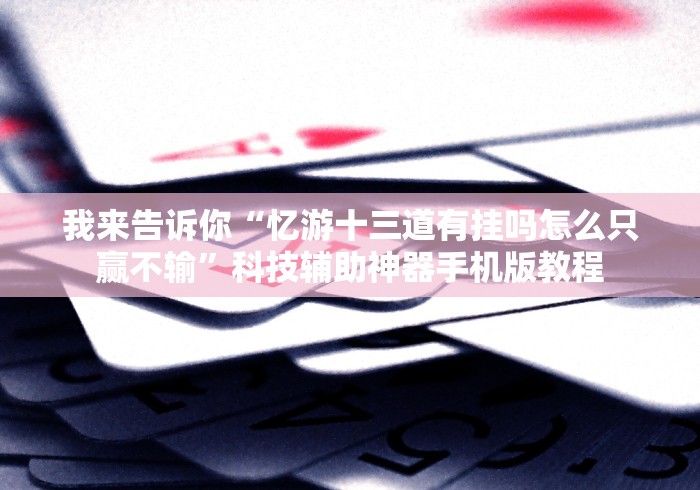 我来告诉你“忆游十三道有挂吗怎么只赢不输”科技辅助神器手机版教程