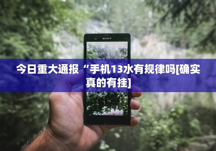 今日重大通报“手机13水有规律吗[确实真的有挂]