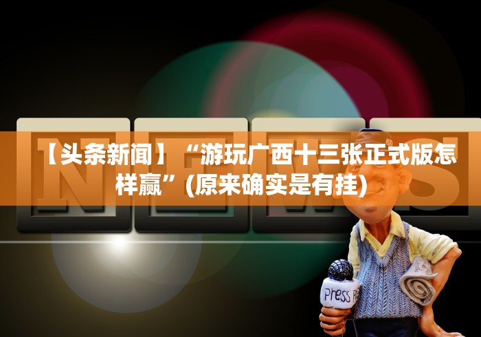 【头条新闻】“游玩广西十三张正式版怎样赢”(原来确实是有挂)