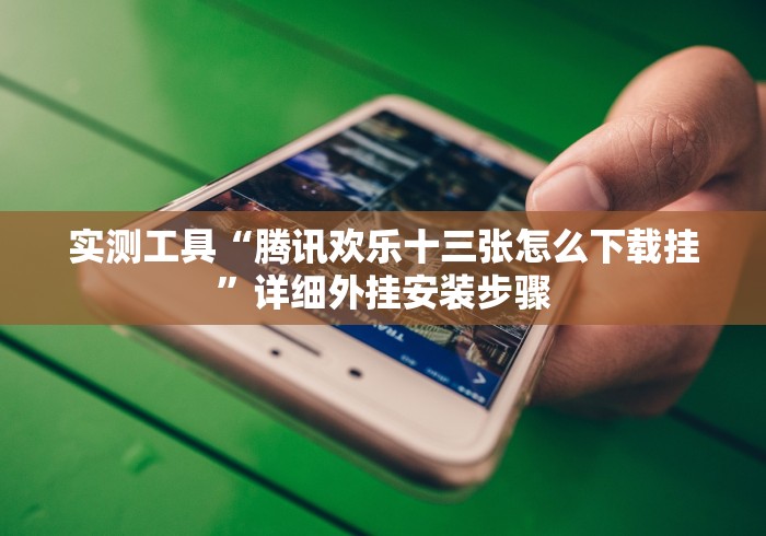 实测工具“腾讯欢乐十三张怎么下载挂”详细外挂安装步骤