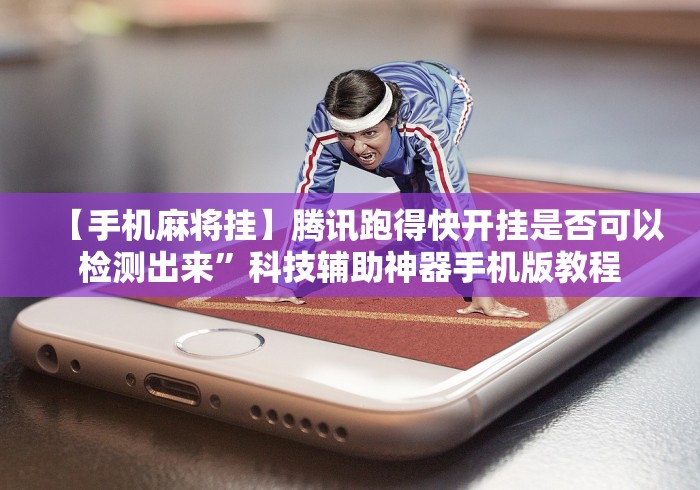 【手机麻将挂】腾讯跑得快开挂是否可以检测出来”科技辅助神器手机版教程 【手机麻将挂】腾讯跑得快开挂是否可以检测出来”科技辅助神器手机版教程