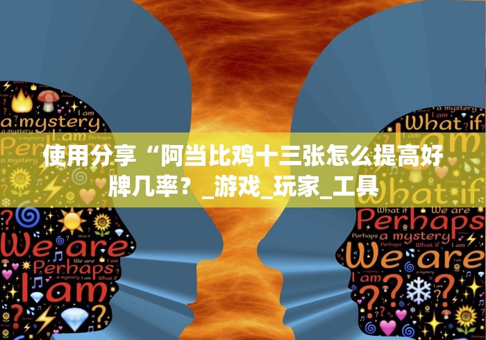 使用分享“阿当比鸡十三张怎么提高好牌几率？_游戏_玩家_工具