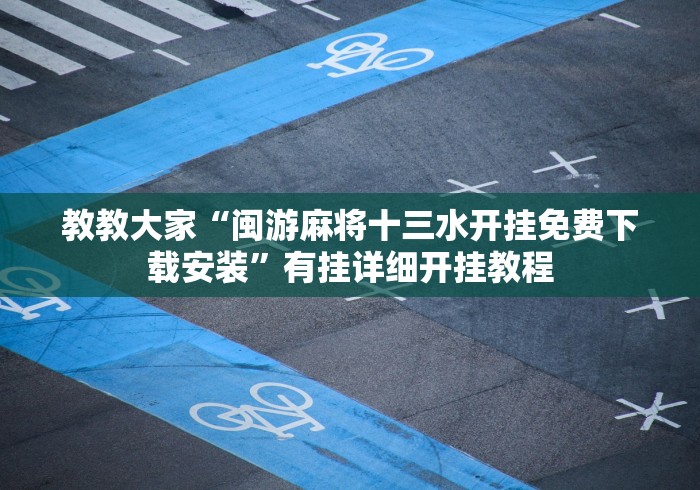 教教大家“闽游麻将十三水开挂免费下载安装”有挂详细开挂教程