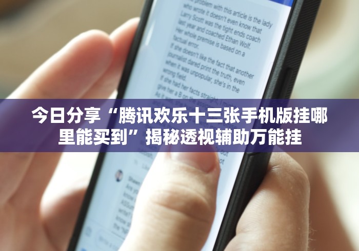 今日分享“腾讯欢乐十三张手机版挂哪里能买到”揭秘透视辅助万能挂 今日分享“腾讯欢乐十三张手机版挂哪里能买到”揭秘透视辅助万能挂