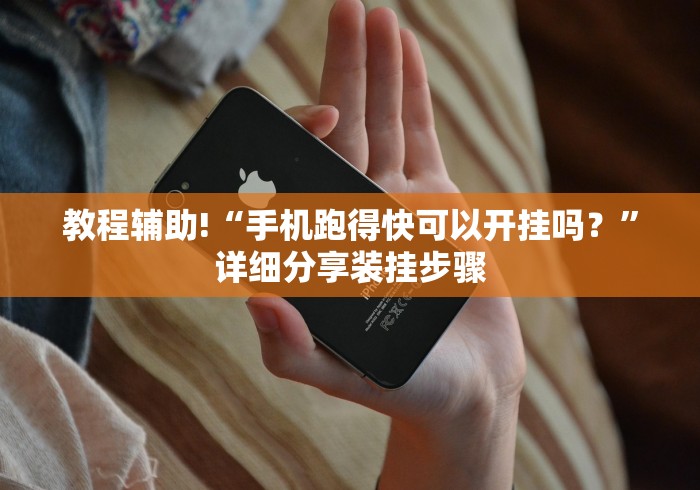 教程辅助!“手机跑得快可以开挂吗？”详细分享装挂步骤