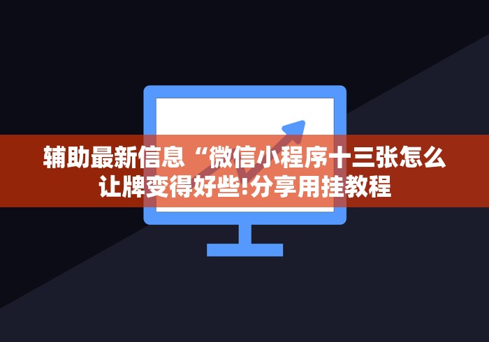 辅助最新信息“微信小程序十三张怎么让牌变得好些!分享用挂教程 辅助最新信息“微信小程序十三张怎么让牌变得好些!分享用挂教程