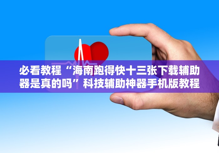 必看教程“海南跑得快十三张下载辅助器是真的吗”科技辅助神器手机版教程