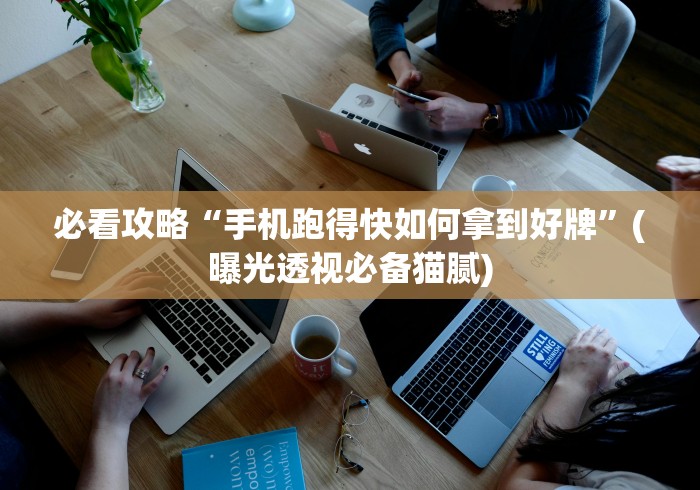 必看攻略“手机跑得快如何拿到好牌”(曝光透视必备猫腻)