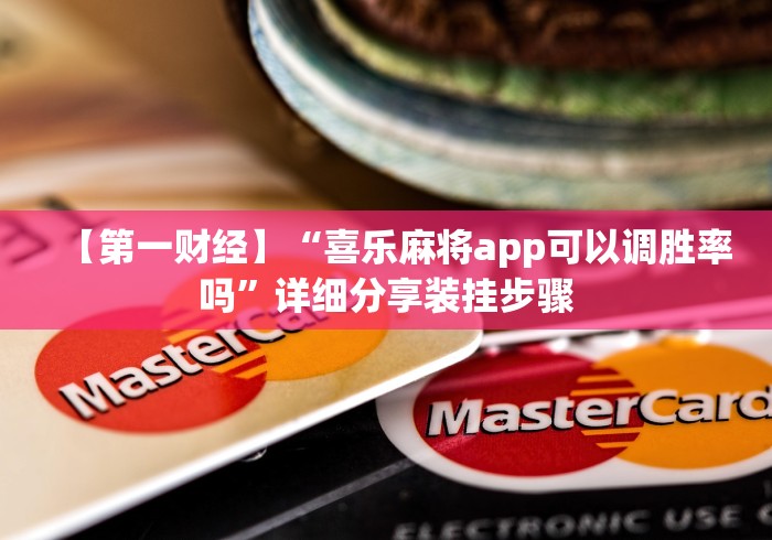 【第一财经】“喜乐麻将app可以调胜率吗”详细分享装挂步骤