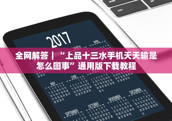 全网解答｜“上品十三水手机天天输是怎么回事”通用版下载教程