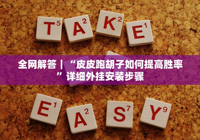 全网解答|“皮皮跑胡子如何提高胜率”详细外挂安装步骤 全网解答|“皮皮跑胡子如何提高胜率”详细外挂安装步骤