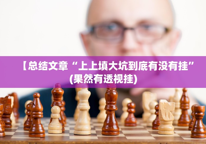 【总结文章“上上填大坑到底有没有挂”(果然有透视挂) 【总结文章“上上填大坑到底有没有挂”(果然有透视挂)