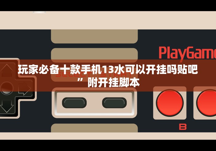 玩家必备十款手机13水可以开挂吗贴吧”附开挂脚本 玩家必备十款手机13水可以开挂吗贴吧”附开挂脚本