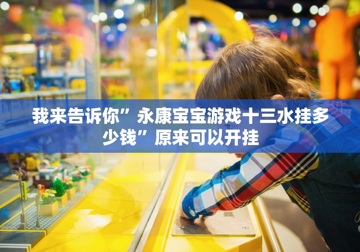 我来告诉你”永康宝宝游戏十三水挂多少钱”原来可以开挂 我来告诉你”永康宝宝游戏十三水挂多少钱”原来可以开挂