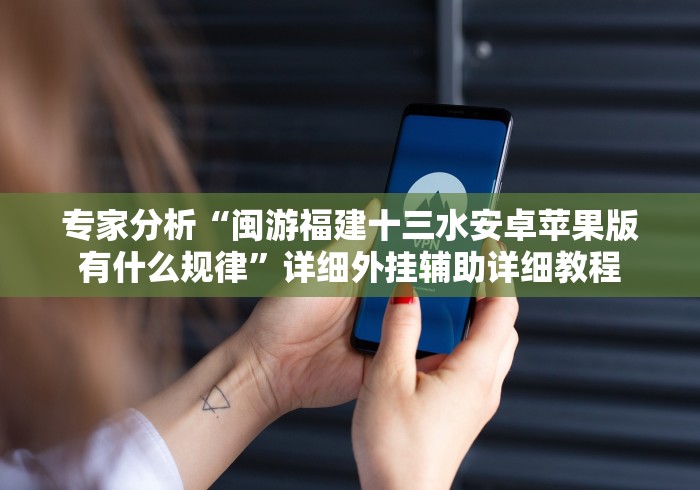 专家分析“闽游福建十三水安卓苹果版有什么规律”详细外挂辅助详细教程