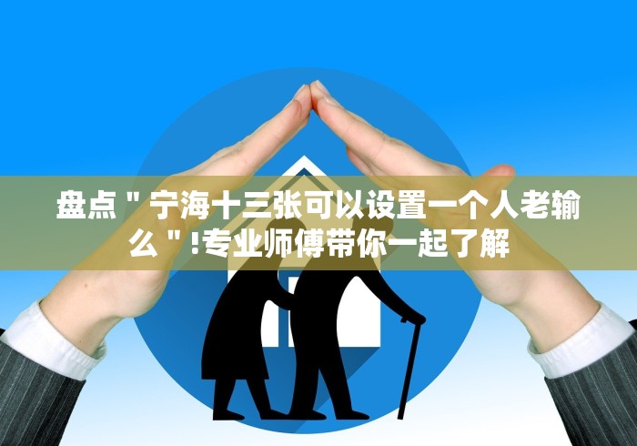 盘点＂宁海十三张可以设置一个人老输么＂!专业师傅带你一起了解