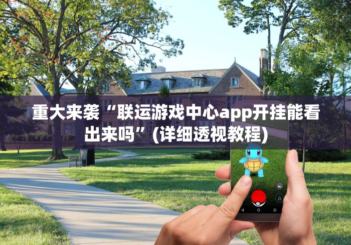重大来袭“联运游戏中心app开挂能看出来吗”(详细透视教程)