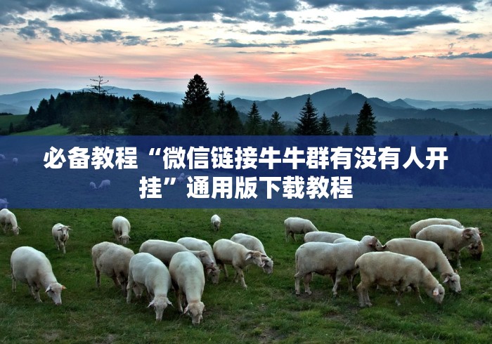 必备教程“微信链接牛牛群有没有人开挂”通用版下载教程 必备教程“微信链接牛牛群有没有人开挂”通用版下载教程