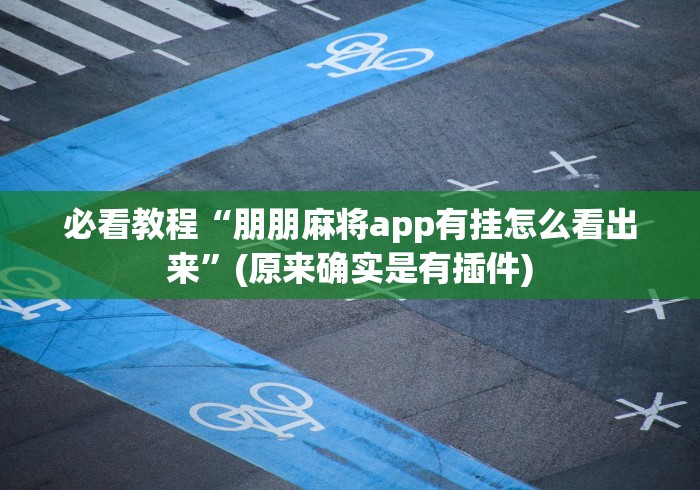 必看教程“朋朋麻将app有挂怎么看出来”(原来确实是有插件) 必看教程“朋朋麻将app有挂怎么看出来”(原来确实是有插件)