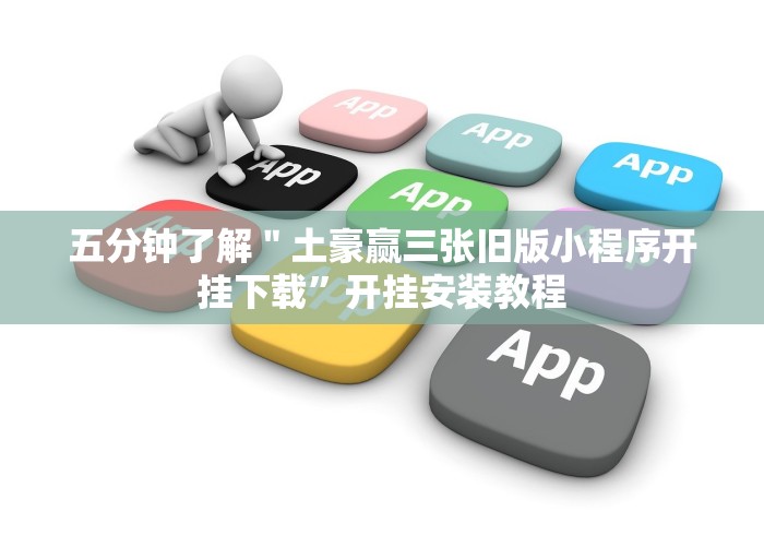 五分钟了解"土豪赢三张旧版小程序开挂下载”开挂安装教程 五分钟了解"土豪赢三张旧版小程序开挂下载”开挂安装教程