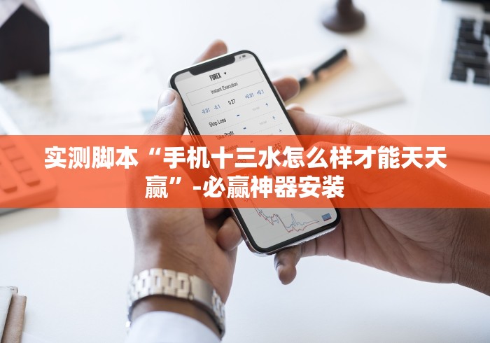 实测脚本“手机十三水怎么样才能天天赢”-必赢神器安装 实测脚本“手机十三水怎么样才能天天赢”-必赢神器安装