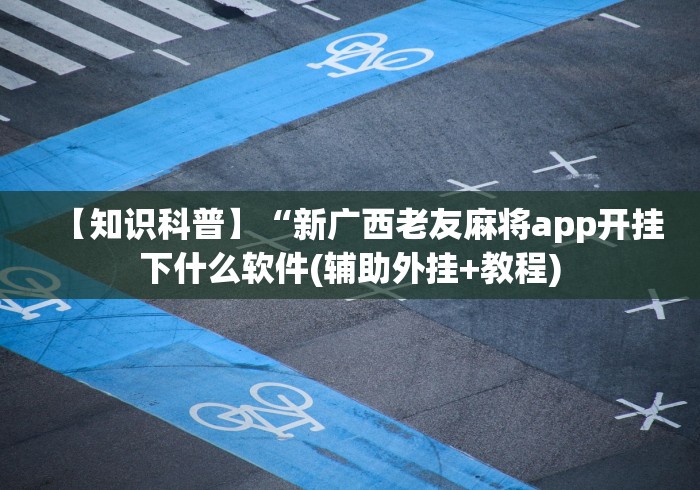 【知识科普】“新广西老友麻将app开挂下什么软件(辅助外挂+教程)