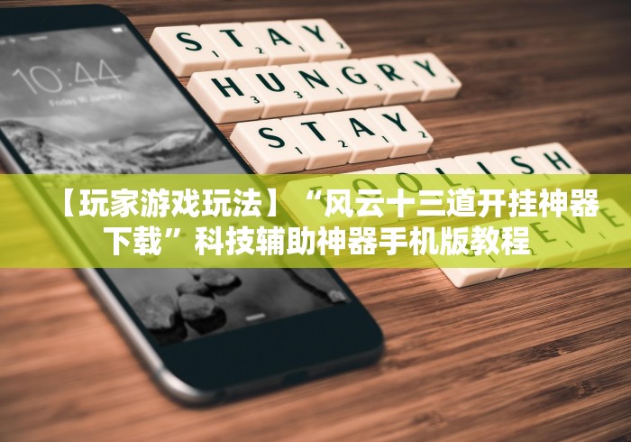 【玩家游戏玩法】“风云十三道开挂神器下载”科技辅助神器手机版教程