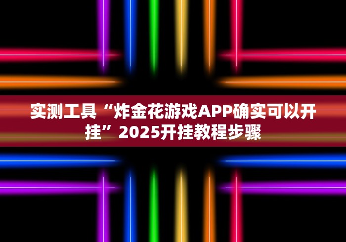 实测工具“炸金花游戏APP确实可以开挂”2025开挂教程步骤 实测工具“炸金花游戏APP确实可以开挂”2025开挂教程步骤