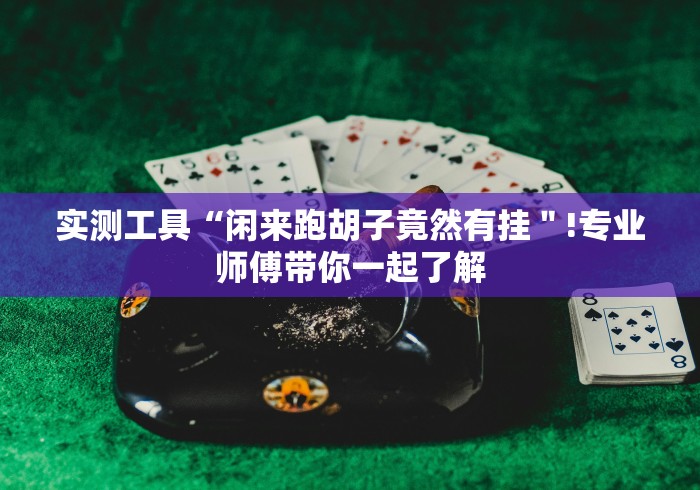 实测工具“闲来跑胡子竟然有挂＂!专业师傅带你一起了解