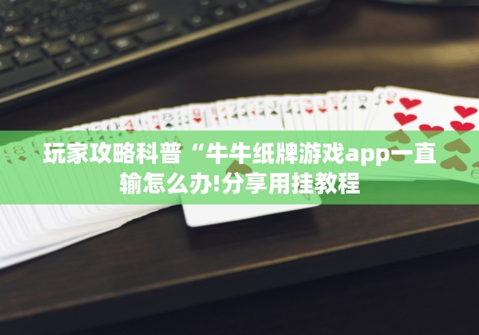 玩家攻略科普“牛牛纸牌游戏app一直输怎么办!分享用挂教程