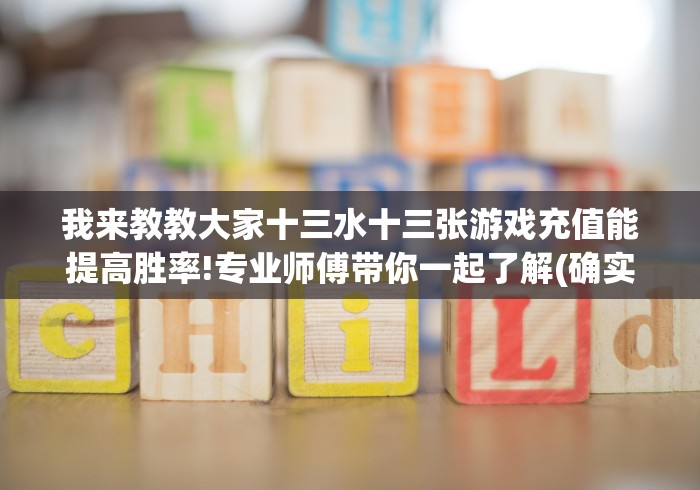 我来教教大家十三水十三张游戏充值能提高胜率!专业师傅带你一起了解(确实有挂)