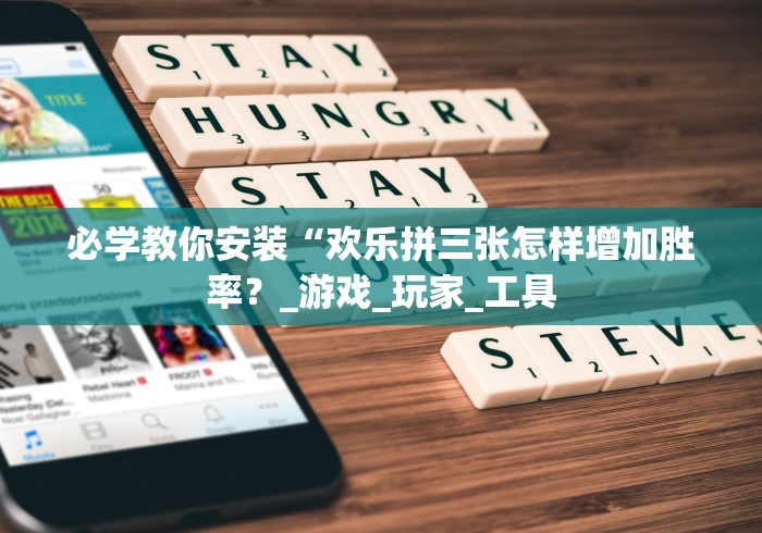 必学教你安装“欢乐拼三张怎样增加胜率?_游戏_玩家_工具 必学教你安装“欢乐拼三张怎样增加胜率?_游戏_玩家_工具