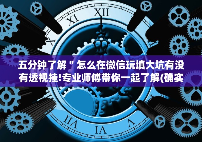 五分钟了解"怎么在微信玩填大坑有没有透视挂!专业师傅带你一起了解(确实有挂) 五分钟了解"怎么在微信玩填大坑有没有透视挂!专业师傅带你一起了解(确实有挂)