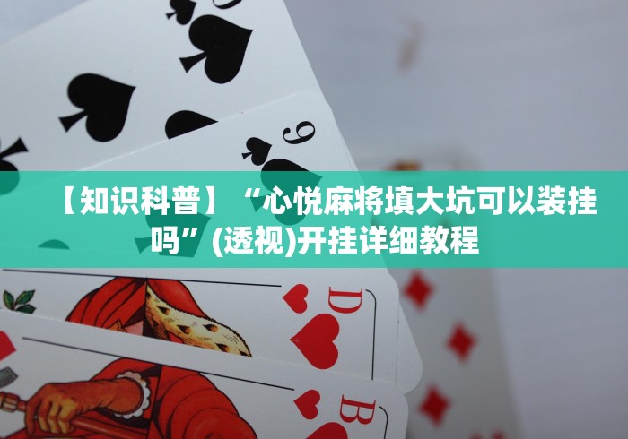 【知识科普】“心悦麻将填大坑可以装挂吗”(透视)开挂详细教程 【知识科普】“心悦麻将填大坑可以装挂吗”(透视)开挂详细教程