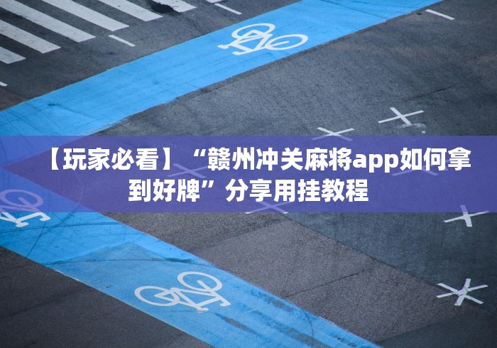 【玩家必看】“赣州冲关麻将app如何拿到好牌”分享用挂教程 【玩家必看】“赣州冲关麻将app如何拿到好牌”分享用挂教程