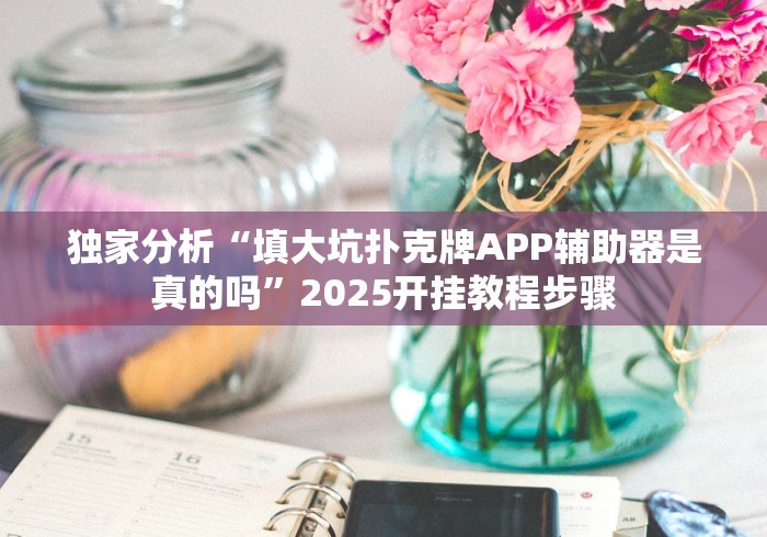 独家分析“填大坑扑克牌APP辅助器是真的吗”2025开挂教程步骤 独家分析“填大坑扑克牌APP辅助器是真的吗”2025开挂教程步骤
